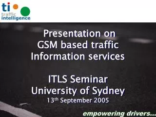 Presentation on GSM based traffic Information services ITLS Seminar University of Sydney 13 th September 2005