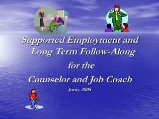 Supported Employment and Long Term Follow-Along for the Counselor and Job Coach June, 2008