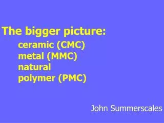 The bigger picture: ceramic (CMC)	 	metal (MMC) 	natural 	polymer (PMC)