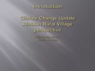 Introduction Climate Change Update Alaskan Rural Village perspective Millie Hawley, Member Kivalina Resident