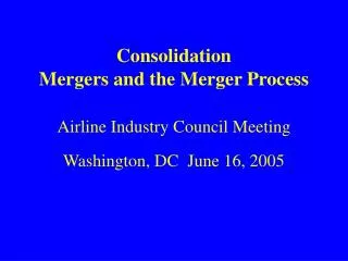 Consolidation Mergers and the Merger Process Airline Industry Council Meeting