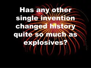 Has any other single invention changed history quite so much as explosives?