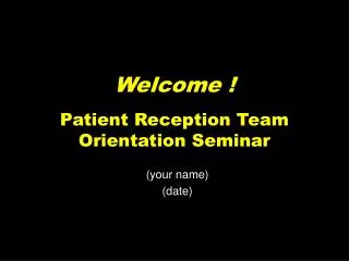 Welcome ! Patient Reception Team Orientation Seminar