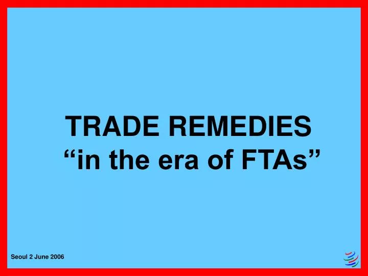 trade remedies in the era of ftas