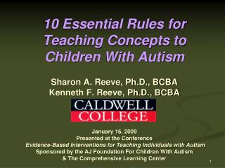 10 Essential Rules for Teaching Concepts to Children With Autism Sharon A. Reeve, Ph.D., BCBA Kenneth F. Reeve, Ph.D., B