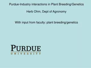 Purdue-Industry interactions in Plant Breeding/Genetics Herb Ohm, Dept of Agronomy With input from faculty: plant breedi