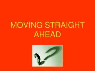 MOVING STRAIGHT AHEAD