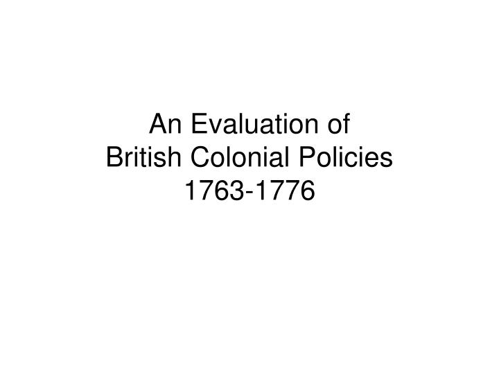 an evaluation of british colonial policies 1763 1776