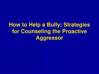 How to Help a Bully: Strategies for Counseling the Proactive Aggressor