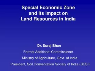Special Economic Zone and Its Impact on Land Resources in India Dr. Suraj Bhan Former Additional Commissioner Minis