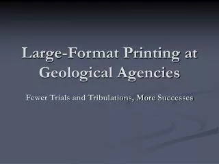 Large-Format Printing at Geological Agencies Fewer Trials and Tribulations, More Successes