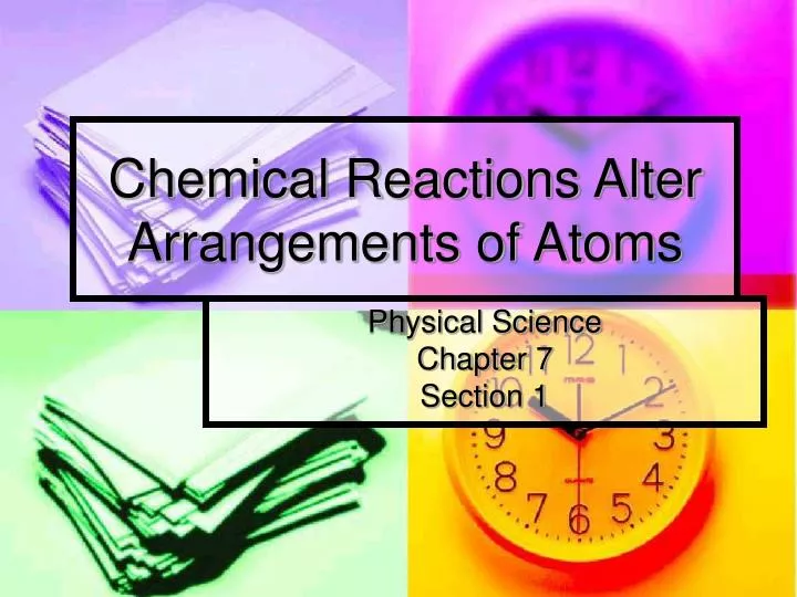 chemical reactions alter arrangements of atoms