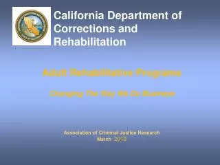 Adult Rehabilitative Programs Changing The Way We Do Business Association of Criminal Justice Research March 2010