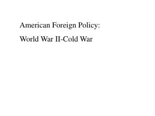 American Foreign Policy: World War II-Cold War