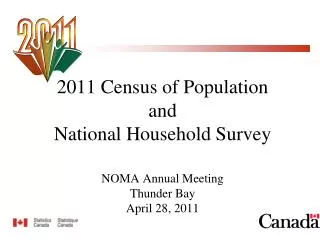 2011 Census of Population and National Household Survey NOMA Annual Meeting Thunder Bay April 28, 2011