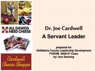Dr. Joe Cardwell A Servant Leader prepared for Oktibbeha County Leadership Development FORUM 2006-07 Class by: Ann Sans