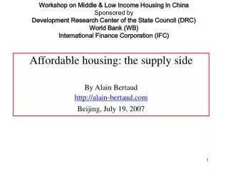 Affordable housing: the supply side By Alain Bertaud http://alain-bertaud.com Beijing, July 19, 2007