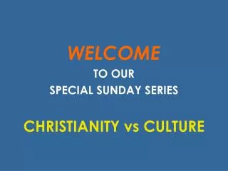 WELCOME TO OUR SPECIAL SUNDAY SERIES CHRISTIANITY vs CULTURE