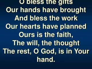 O bless the gifts Our hands have brought And bless the work Our hearts have planned Ours is the faith, The will, the