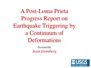 A Post-Loma Prieta Progress Report on Earthquake Triggering by a Continuum of Deformations Presented By Joan Gomberg