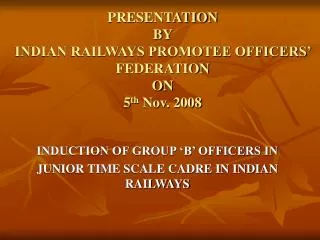 PRESENTATION BY INDIAN RAILWAYS PROMOTEE OFFICERS’ FEDERATION ON 5 th Nov. 2008
