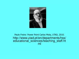 Paulo Freire: Power Point Carlos Mota, UTAD, 2010. http://www.utad.pt/en/departments/hss/educational_sciences/teaching_s