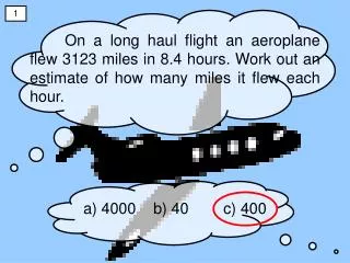 On a long haul flight an aeroplane flew 3123 miles in 8.4 hours. Work out an estimate of how many miles it flew each hou