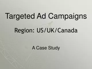 Targeted Ad Campaigns Region: US/UK/Canada A Case Study