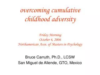 overcoming cumulative childhood adversity Friday Morning October 6, 2006 Northamerican Assn. of Masters in Psychology