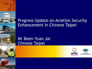 Progress Update on Aviation Security Enhancement In Chinese Taipei Mr Been-Yuan Jai Chinese Taipei
