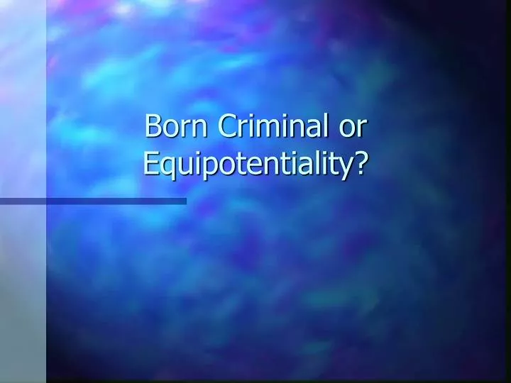 born criminal or equipotentiality