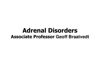 Adrenal Disorders Associate Professor Geoff Braatvedt