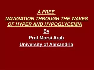 A FREE NAVIGATION THROUGH THE WAVES OF HYPER AND HYPOGLYCEMIA By Prof Morsi Arab University of Alexandria