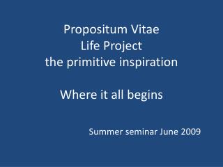 Propositum Vitae Life Project the primitive inspiration Where it all begins
