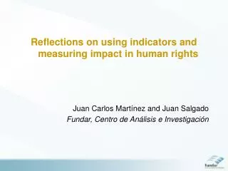 Reflections on using indicators and measuring impact in human rights Juan Carlos Martínez and Juan Salgado Fundar, Centr