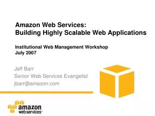 Amazon Web Services: Building Highly Scalable Web Applications Institutional Web Management Workshop July 2007