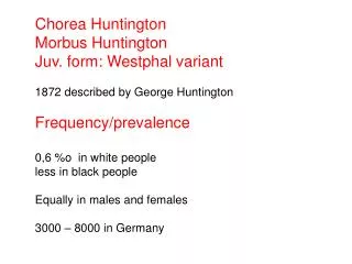 Chorea Huntington Morbus Huntington Juv. form: Westphal variant 1872 described by George Huntington Frequency/prevalenc