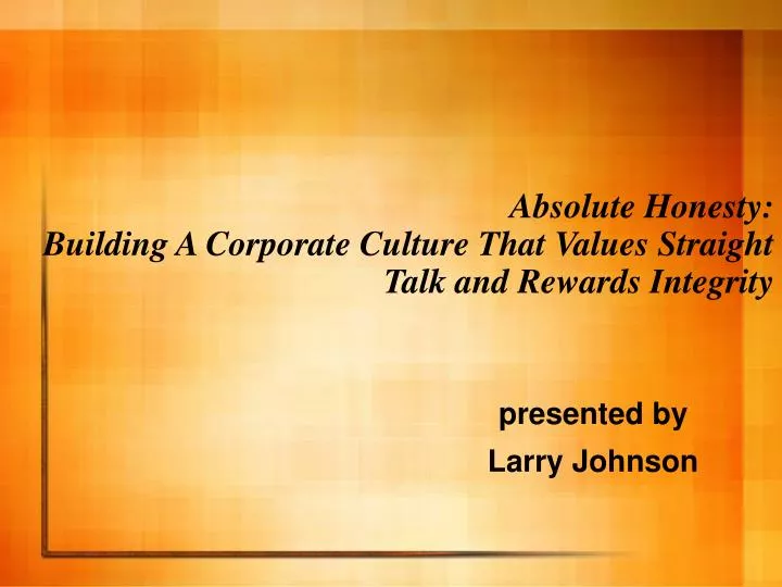 absolute honesty building a corporate culture that values straight talk and rewards integrity