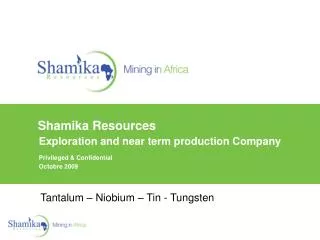 Shamika Resources Exploration and near term production Company Privileged &amp; Confidential Octobre 2009
