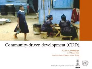 ﻿ Community-driven development (CDD) ﻿ REGIONAL WORKSHOP 14-17 March 2006 New Coco Beach Resort - Accra, Ghana
