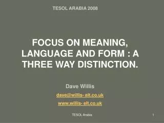 FOCUS ON MEANING, LANGUAGE AND FORM : A THREE WAY DISTINCTION. Dave Willis dave@willis- elt.co.uk www.willis- elt.co.uk