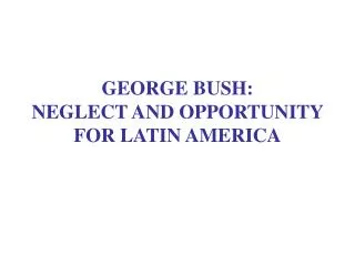 GEORGE BUSH: NEGLECT AND OPPORTUNITY FOR LATIN AMERICA