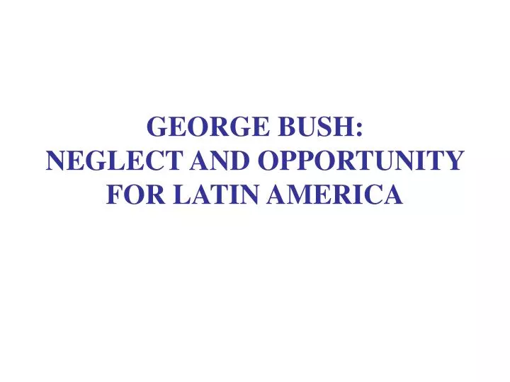george bush neglect and opportunity for latin america