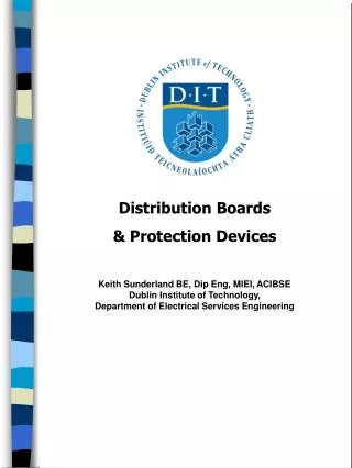 Distribution Boards &amp; Protection Devices Keith Sunderland BE, Dip Eng, MIEI, ACIBSE Dublin Institute of Technology,