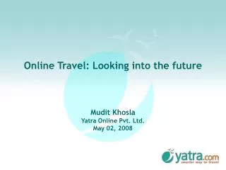 Online Travel: Looking into the future Mudit Khosla Yatra Online Pvt. Ltd. May 02, 2008