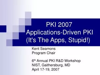 PKI 2007 Applications-Driven PKI (It's The Apps, Stupid!)