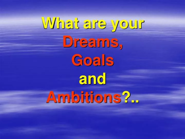 what are your dreams goals and ambitions