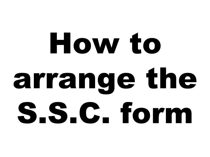 how to arrange the s s c form