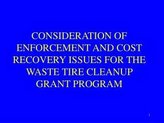 CONSIDERATION OF ENFORCEMENT AND COST RECOVERY ISSUES FOR THE WASTE TIRE CLEANUP GRANT PROGRAM