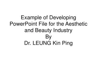 Example of Developing PowerPoint File for the Aesthetic and Beauty Industry By Dr. LEUNG Kin Ping